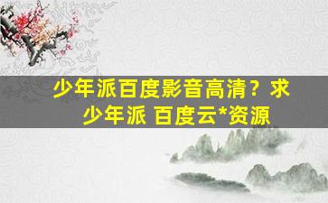 少年派百度影音高清？求 少年派 百度云免费在线观看资源